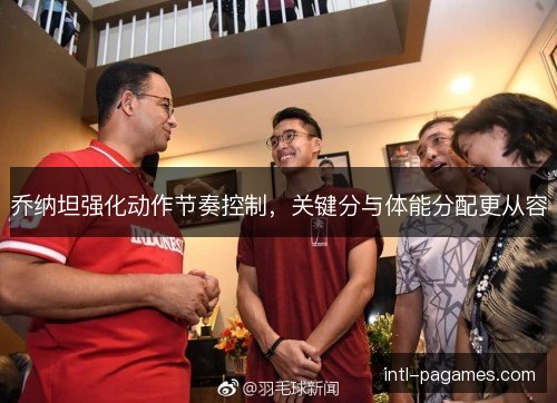 乔纳坦强化动作节奏控制,关键分与体能分配更从容 乔纳坦强化动作节奏控制,关键分与体能分配更从容
