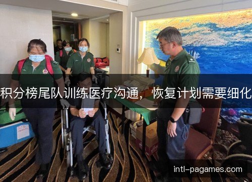 积分榜尾队训练医疗沟通,恢复计划需要细化 积分榜尾队训练医疗沟通,恢复计划需要细化
